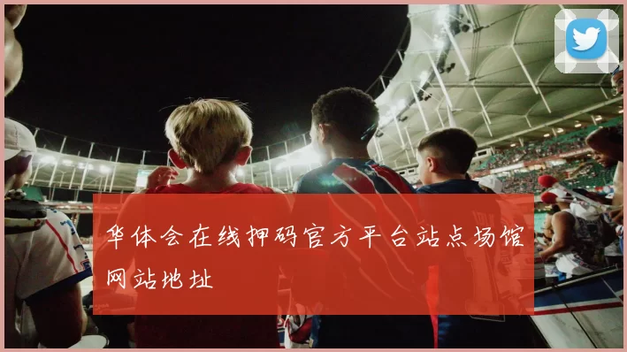 华体会在线押码官方平台站点场馆网站地址
