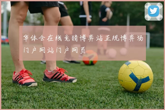 华体会在线竞猜博弈站正规博弈场门户网站门户网页