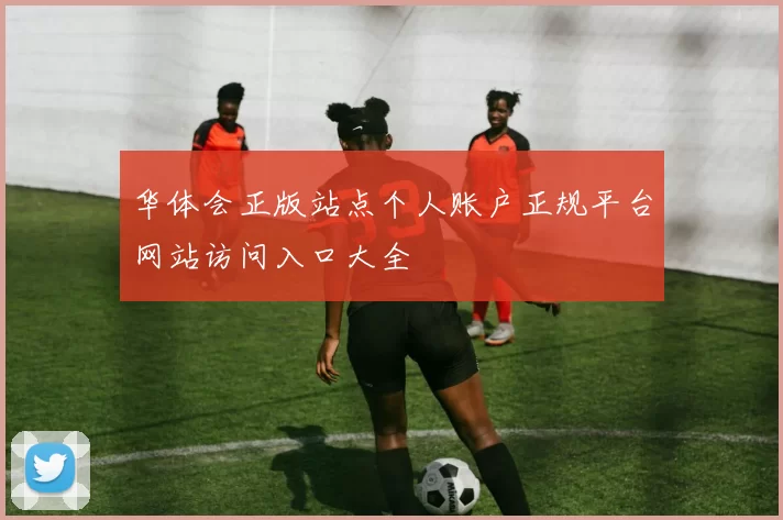 华体会正版站点个人账户正规平台网站访问入口大全