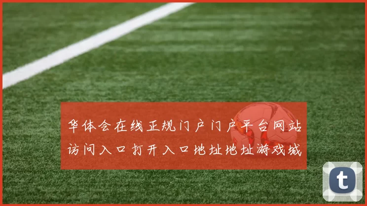 华体会在线正规门户门户平台网站访问入口打开入口地址地址游戏城