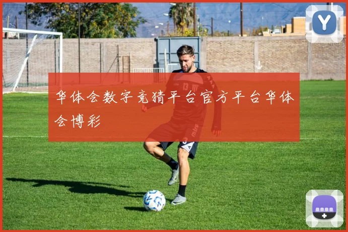 华体会数字竞猜平台官方平台华体会博彩