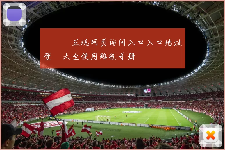 華體會正规网页访问入口入口地址登錄大全使用路径手册