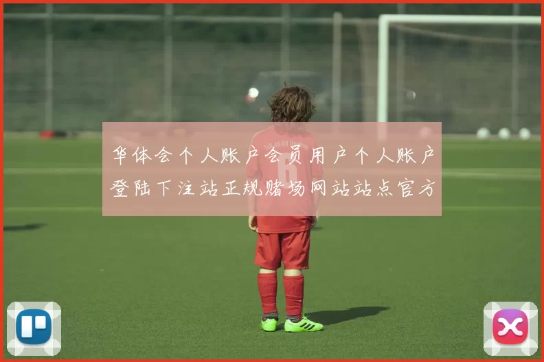 华体会个人账户会员用户个人账户登陆下注站正规赌场网站站点官方网站官网入口地址地址华体会落注