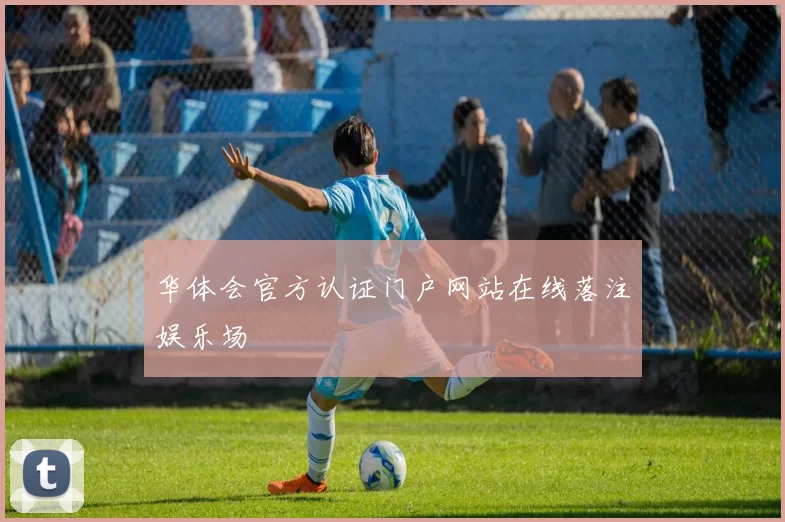 华体会官方认证门户网站在线落注娱乐场