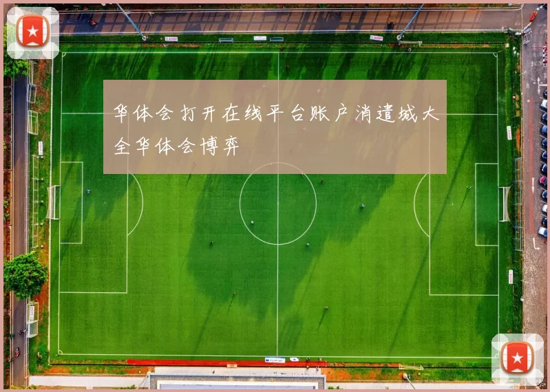 华体会打开在线平台账户消遣城大全华体会博弈