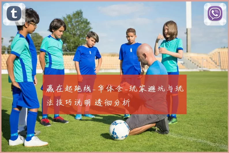 赢在起跑线_华体会_玩家避坑与玩法技巧说明 透彻分析