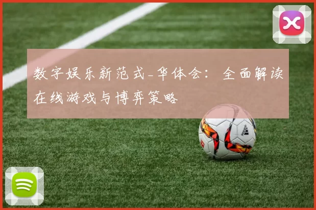 数字娱乐新范式_华体会：全面解读在线游戏与博弈策略