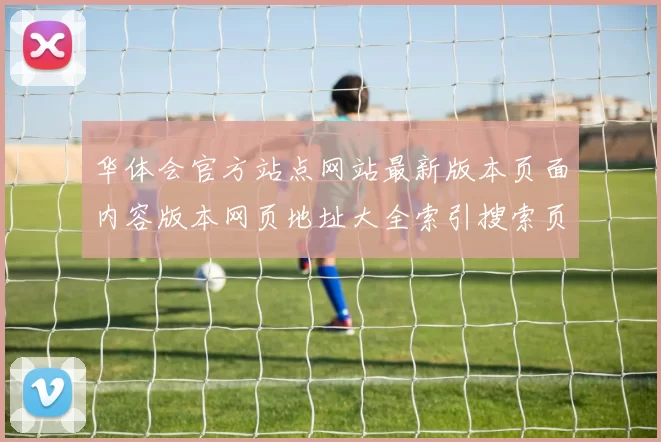 华体会官方站点网站最新版本页面内容版本网页地址大全索引搜索页面收录大全