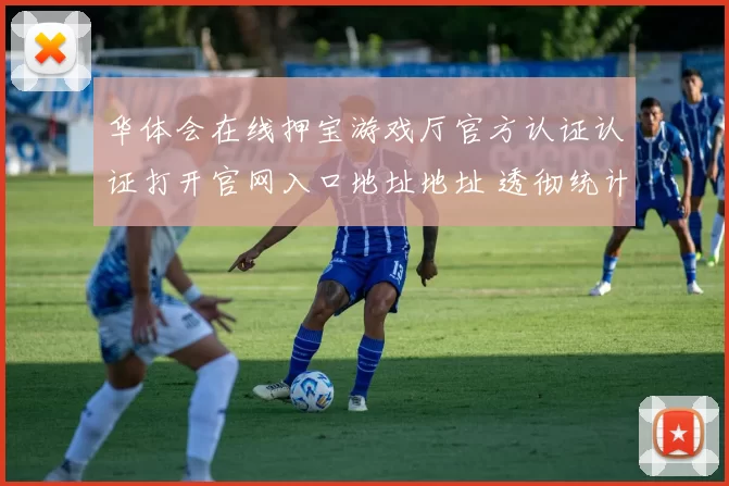 华体会在线押宝游戏厅官方认证认证打开官网入口地址地址 透彻统计解读