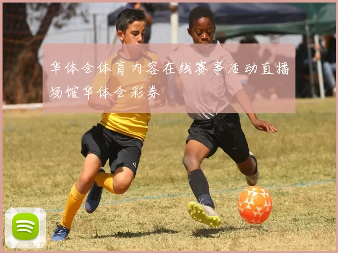 华体会体育内容在线赛事活动直播场馆华体会彩券