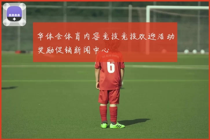 华体会体育内容竞技竞技欢迎活动奖励促销新闻中心