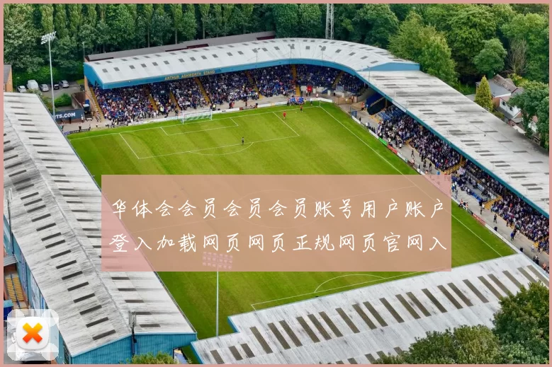 华体会会员会员会员账号用户账户登入加载网页网页正规网页官网入口地址大全
