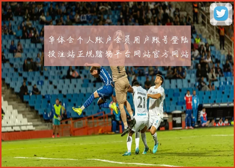 华体会个人账户会员用户账号登陆投注站正规赌场平台网站官方网站入口地址地址华体会落注