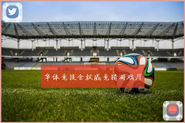 华体竞技会权威竞猜游戏厅