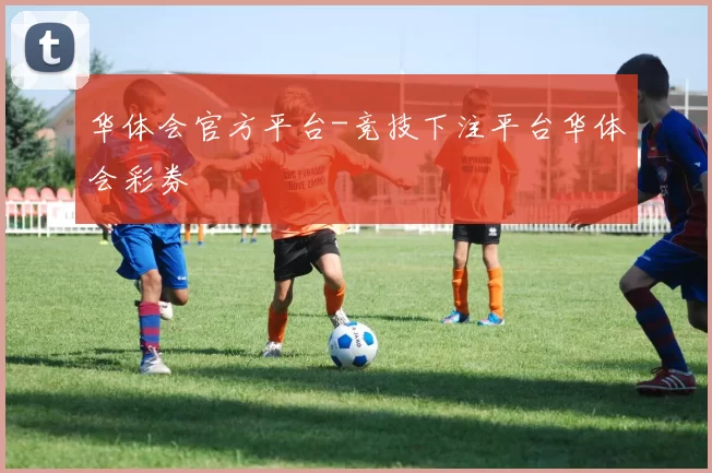 华体会官方平台-竞技下注平台华体会彩券