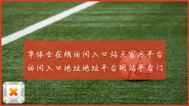 华体会在线访问入口站点官方平台访问入口地址地址平台网站平台门户网站正式登入
