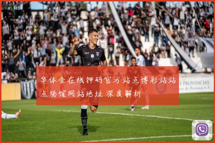 华体会在线押码官方站点博彩站站点场馆网站地址 深度解析