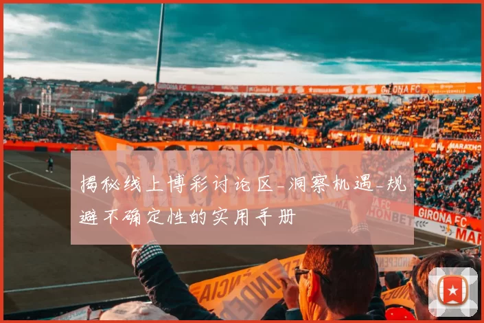 揭秘线上博彩讨论区_洞察机遇_规避不确定性的实用手册