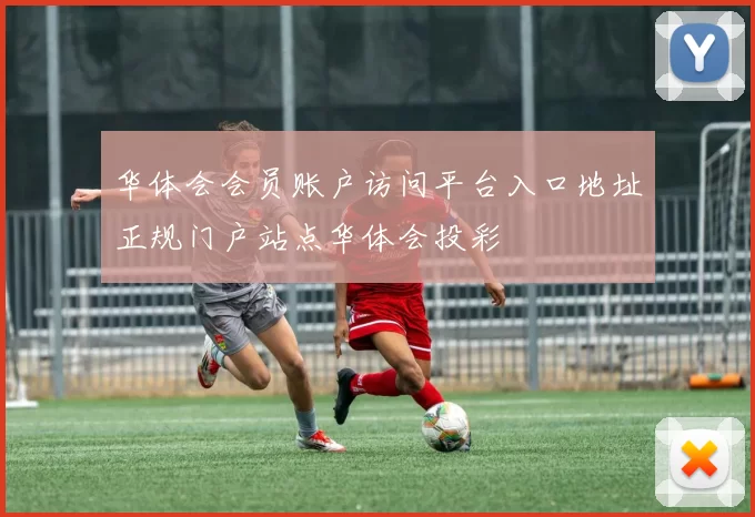 华体会会员账户访问平台入口地址正规门户站点华体会投彩