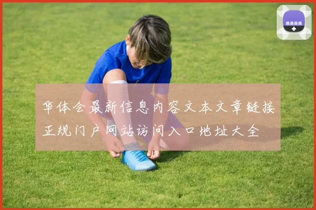 华体会最新信息内容文本文章链接正规门户网站访问入口地址大全