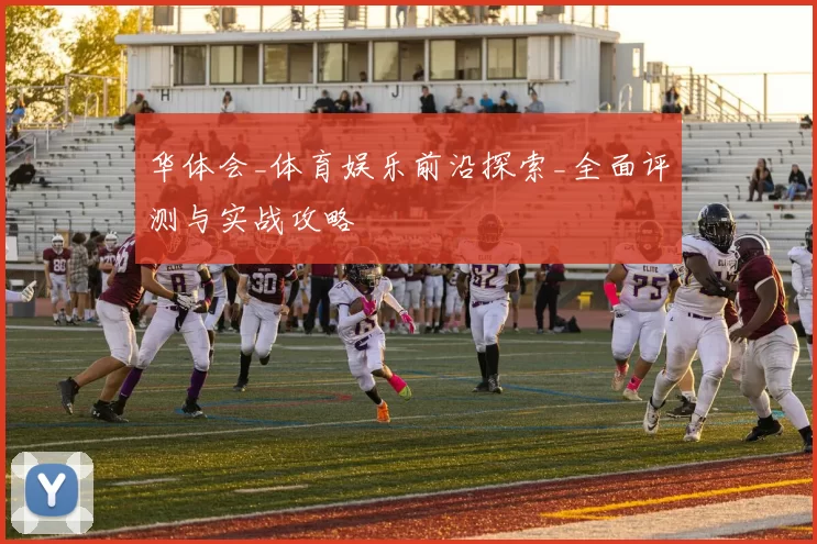 华体会_体育娱乐前沿探索_全面评测与实战攻略