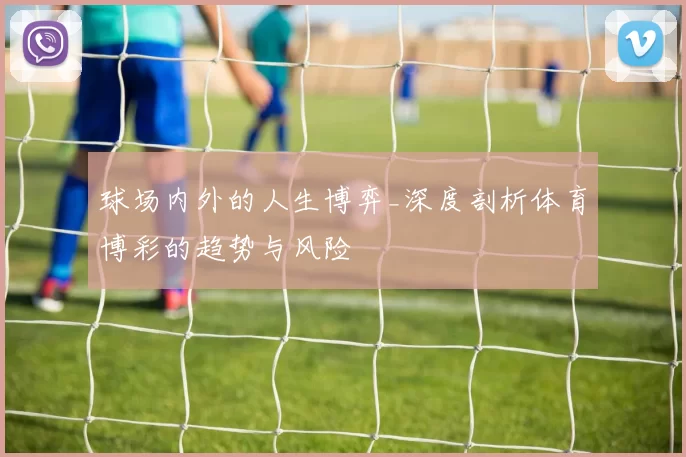 球场内外的人生博弈_深度剖析体育博彩的趋势与风险