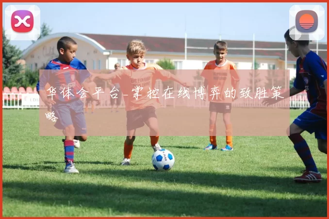 华体会平台_掌控在线博弈的致胜策略