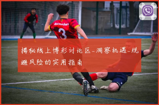 揭秘线上博彩讨论区_洞察机遇_规避风险的实用指南