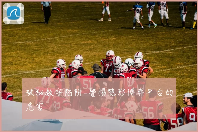 破秘数字陷阱_警惕隐形博弈平台的危害