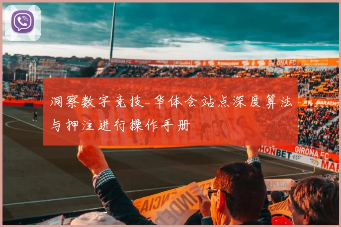 洞察数字竞技_华体会站点深度算法与押注进行操作手册