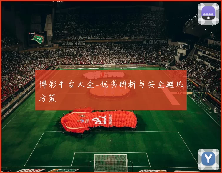 博彩平台大全_优劣辨析与安全避坑方策