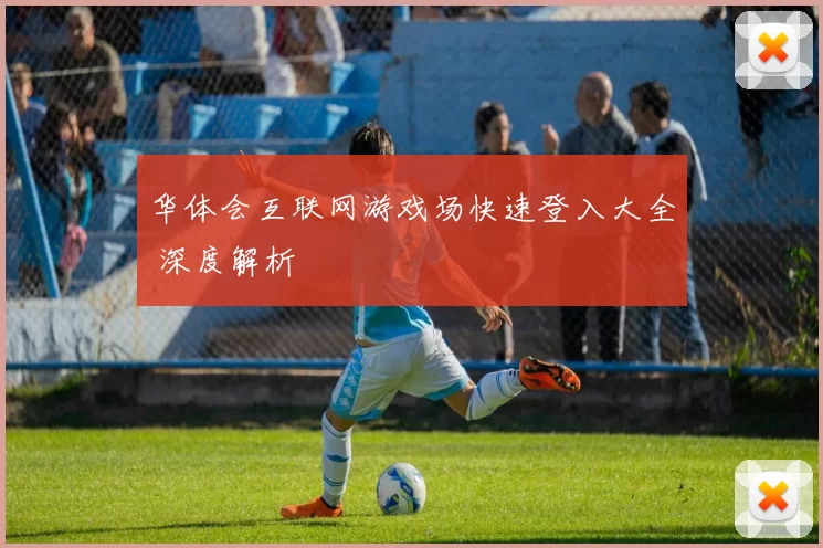 华体会互联网游戏场快速登入大全 深度解析