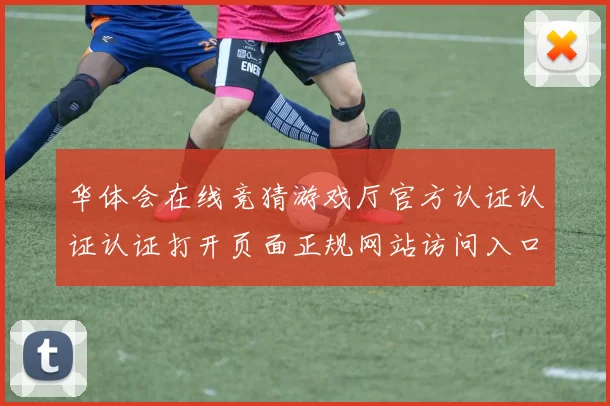 华体会在线竞猜游戏厅官方认证认证认证打开页面正规网站访问入口地址地址 透彻统计解读