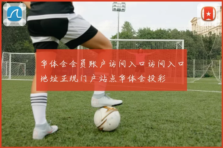 华体会会员账户访问入口访问入口地址正规门户站点华体会投彩