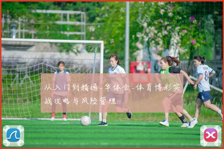从入门到精通_华体会_体育博彩实战攻略与风险管理