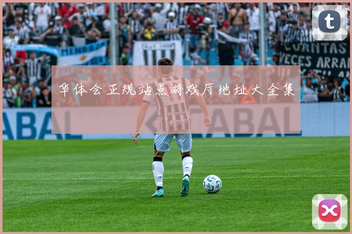 华体会正规站点游戏厅地址大全集