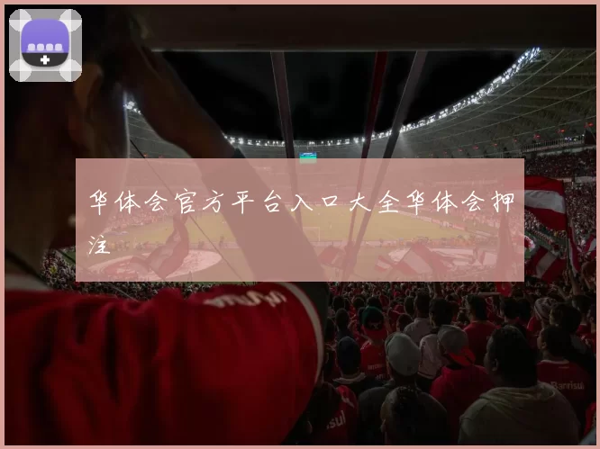 华体会官方平台入口大全华体会押注