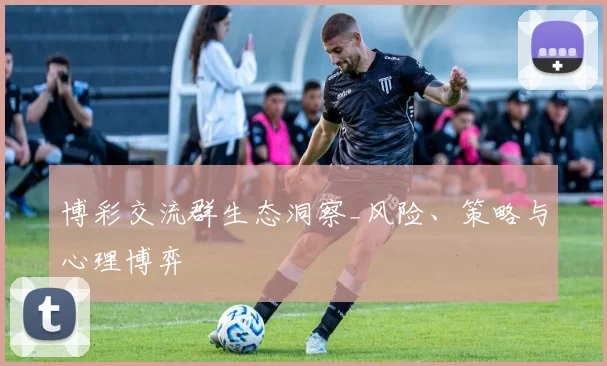 博彩交流群生态洞察_风险、策略与心理博弈