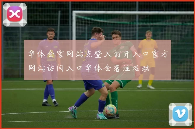 华体会官网站点登入打开入口官方网站访问入口华体会落注活动