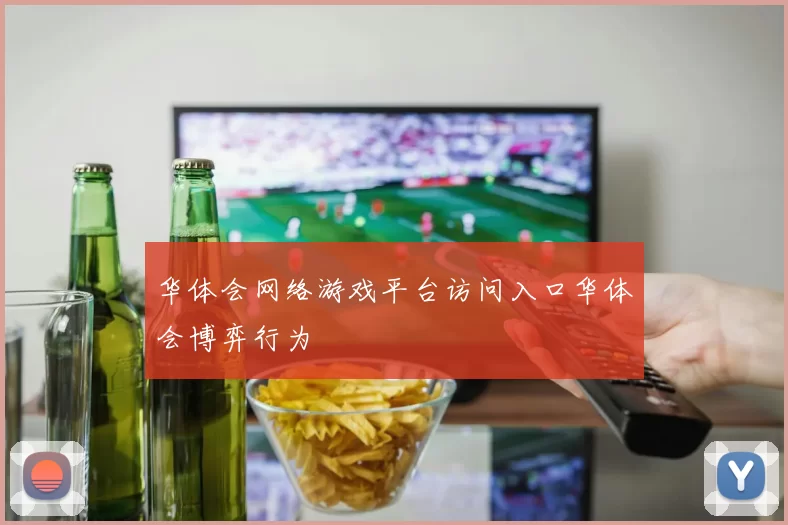 华体会网络游戏平台访问入口华体会博弈行为