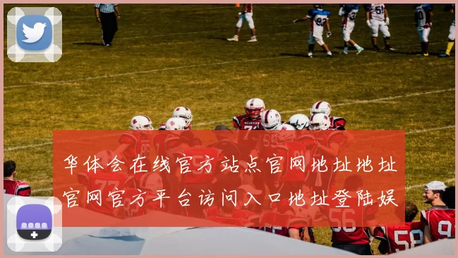 华体会在线官方站点官网地址地址官网官方平台访问入口地址登陆娱乐城