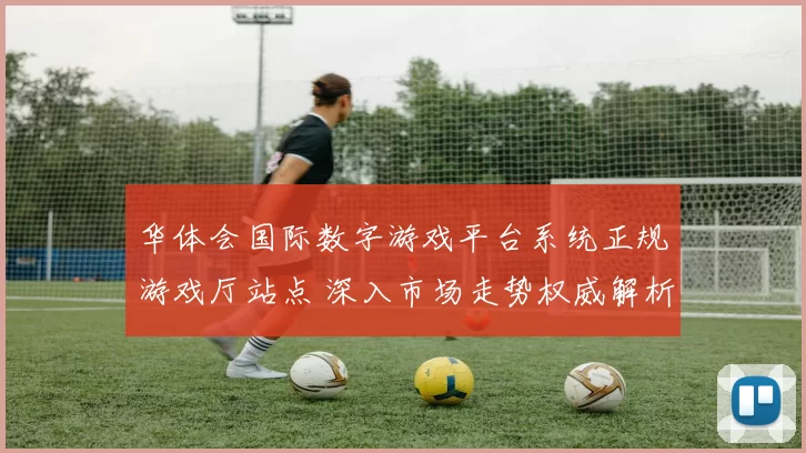 华体会国际数字游戏平台系统正规游戏厅站点 深入市场走势权威解析